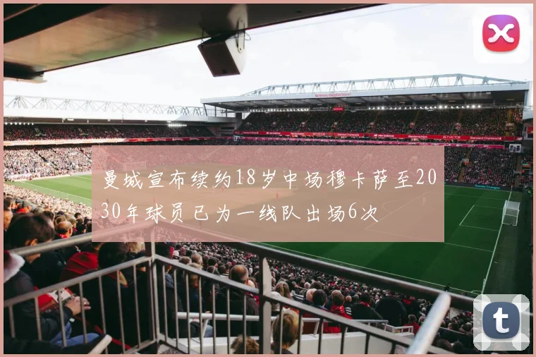 曼城宣布续约18岁中场穆卡萨至2030年球员已为一线队出场6次
