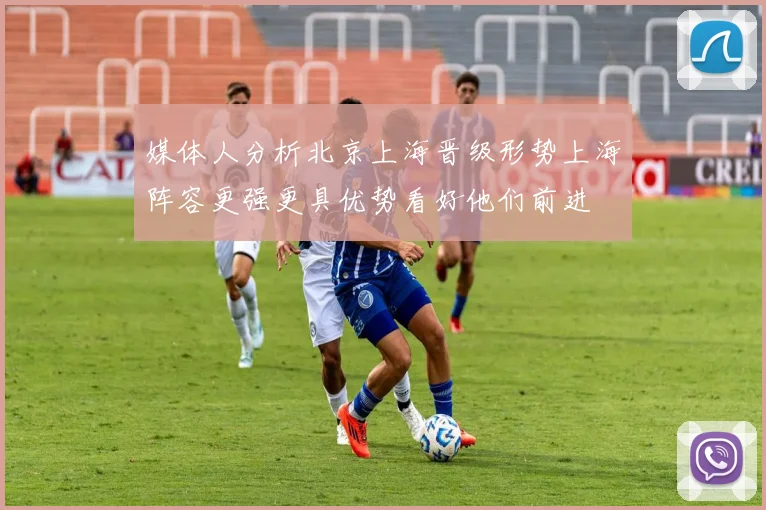 媒体人分析北京上海晋级形势上海阵容更强更具优势看好他们前进