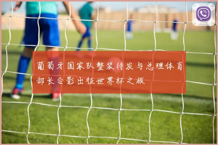 葡萄牙国家队整装待发与总理体育部长合影出征世界杯之旅