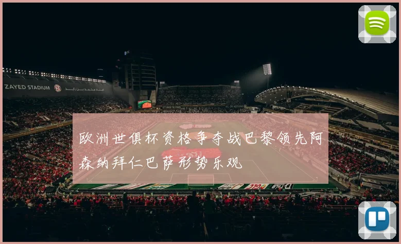 欧洲世俱杯资格争夺战巴黎领先阿森纳拜仁巴萨形势乐观