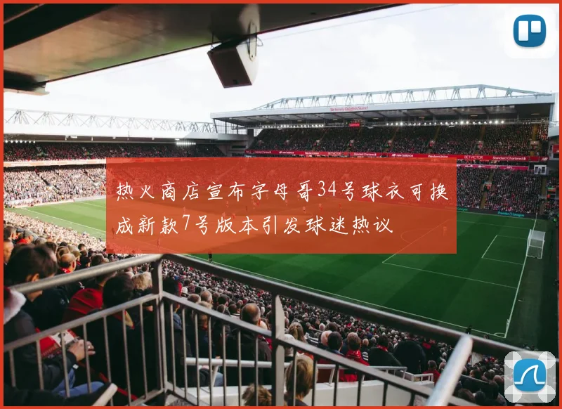 热火商店宣布字母哥34号球衣可换成新款7号版本引发球迷热议