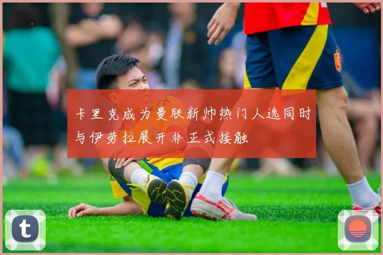卡里克成为曼联新帅热门人选同时与伊劳拉展开非正式接触