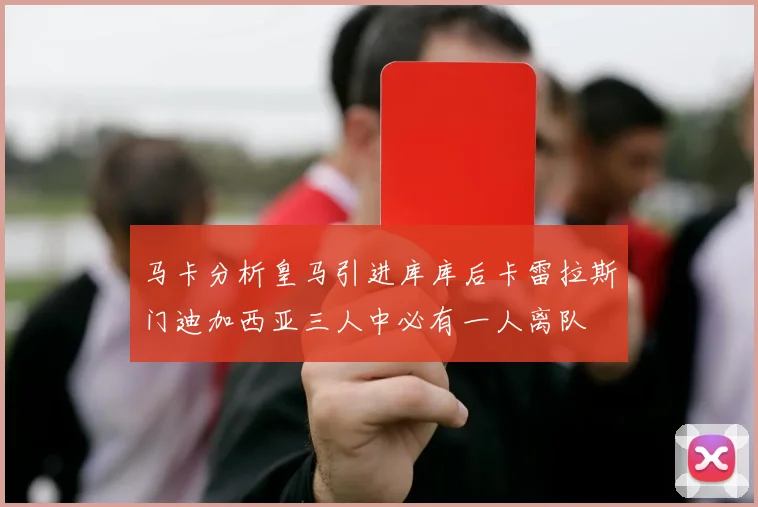 马卡分析皇马引进库库后卡雷拉斯门迪加西亚三人中必有一人离队