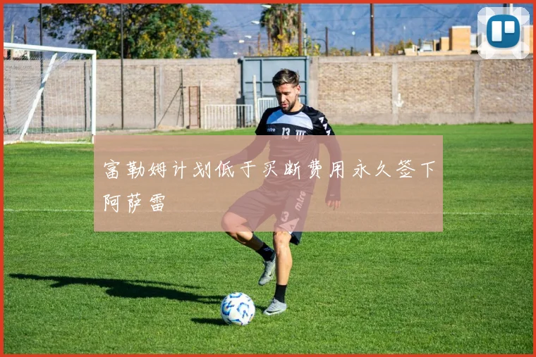 富勒姆计划低于买断费用永久签下阿萨雷