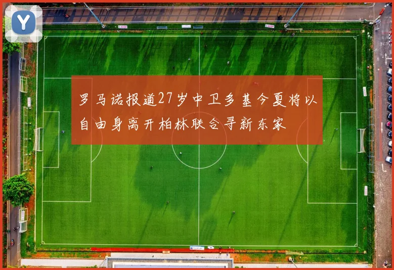 罗马诺报道27岁中卫多基今夏将以自由身离开柏林联合寻新东家