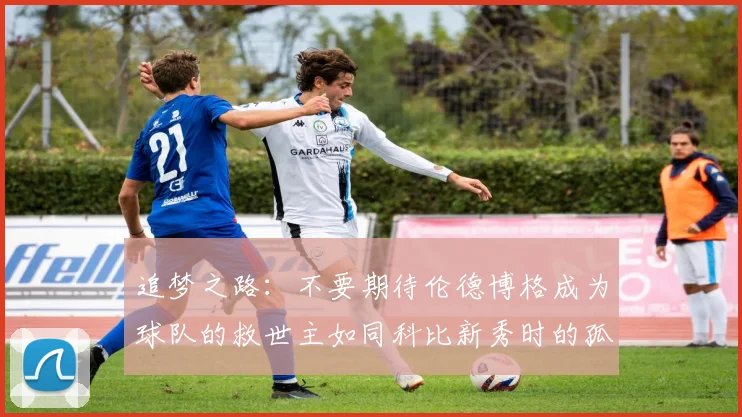 追梦之路：不要期待伦德博格成为球队的救世主如同科比新秀时的孤独奋斗